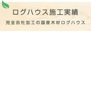 ログハウス施工実績 完全自社加工の国産材ログハウス