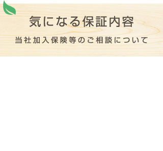 気になる保証内容 当社加入保険等のご相談について